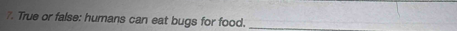 True or false: humans can eat bugs for food._