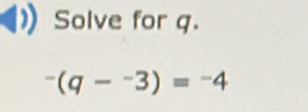 Solve for q.
-(q-^-3)=-4