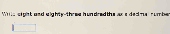 Write eight and eighty-three hundredths as a decimal numben