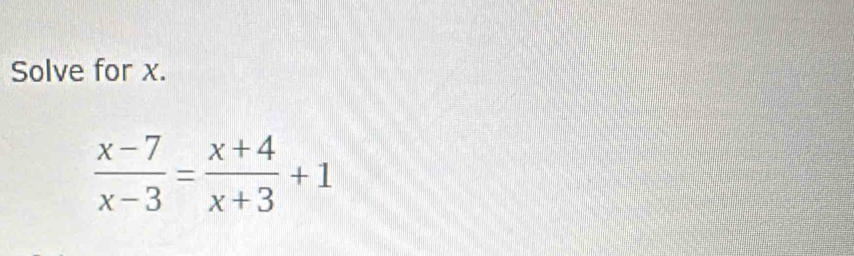 Solve for x.
 (x-7)/x-3 = (x+4)/x+3 +1