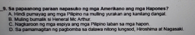 Sa papaanong paraan napasuko ng mga Amerikano ang mga Hapones?
A. Hindi pumayag ang mga Pilipino na mulling yurakan ang kanilang dangal.
B. Muling bumalik si Heneral Mc Arthur.
C. Naokaroon ng mɑa espiva ang mɑa Pilipino laban sa mga hapon.
D. Sa pamamagitan ng pagbomba sa dalawa nitong lungsod, Hiroshima at Nagasaki.