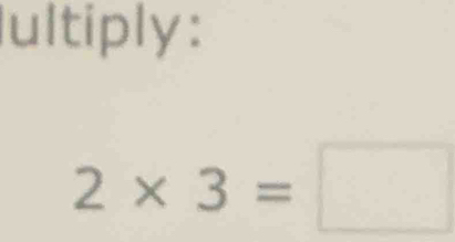 ultiply:
2* 3=□