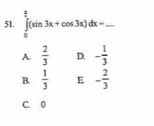 ∈tlimits _0^((frac π)4)(sin 3x+cos 3x)dx=... _
A.  2/3  D. - 1/3 
B.  1/3  E - 2/3 
C. 0