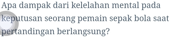 Apa dampak dari kelelahan mental pada 
keputusan seorang pemain sepak bola saat 
pertandingan berlangsung?