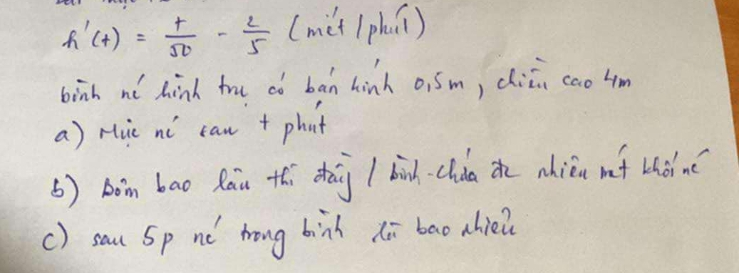 h'(t)= t/50 - 2/5  (mit (phúi) 
binh no hinh fru có ban hinh o, 5m, chii cao4m 
a) ruc ní `can + phat 
() bom bao Rau thi dhǎi I bih. chda the nhién mf Lhàin( 
c) sau Sp nó' `hong binh hi bao ahiei