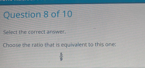 Select the correct answer.
Choose the ratio that is equivalent to this one:
 5/9 