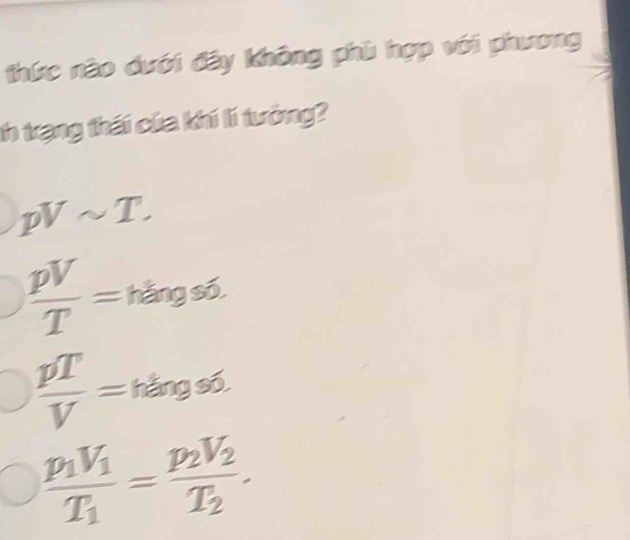 thức nào dưới đây không phù hợp với phương
th trạng thái của khí lí tưởng?
pVsim T.
 pV/T =hangsd
 pT/V =hangs6.
frac p_1V_1T_1=frac p_2V_2T_2.