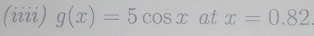 (iiii) g(x)=5cos xatx=0.82