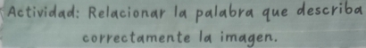 Actividad: Relacionar la palabra que describa 
correctamente la imagen.