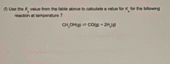 Use the K value from the table above to calculate a value for n for the following 
reaction at temperature 7
CH_3OH(g)leftharpoons CO(g)+2H_2(g)