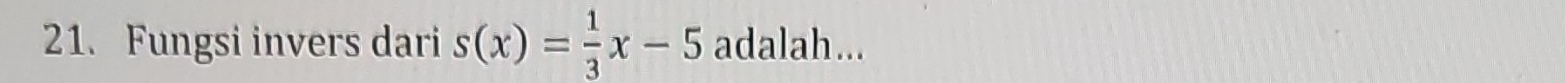 Fungsi invers dari s(x)= 1/3 x-5 adalah...