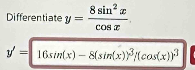 Differentiate y= 8sin^2x/cos x 
y'=16sin (x)-8(sin (x))^3/(cos (x))^3