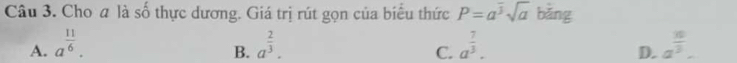 Cho a là số thực dương. Giá trị rút gọn của biểu thức P=a^(overline 3)sqrt(a) bǎng
A. a^(frac 11)6. a^(frac 2)3. a^(frac 7)3. a^(frac 10)3. 
B.
C.
D.