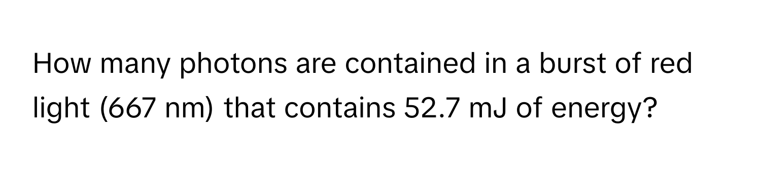 How many photons are contained in a burst of red light (667 nm) that contains 52.7 mJ of energy?