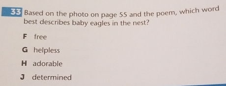 × Based on the photo on page 55 and the poem, which word
best describes baby eagles in the nest?
F free
G helpless
H adorable
J determined