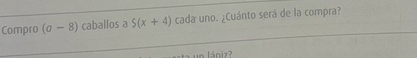 Compro (sigma -8) caballos a $ (x+4) cada uno. ¿Cuánto será de la compra? 
un lániz?
