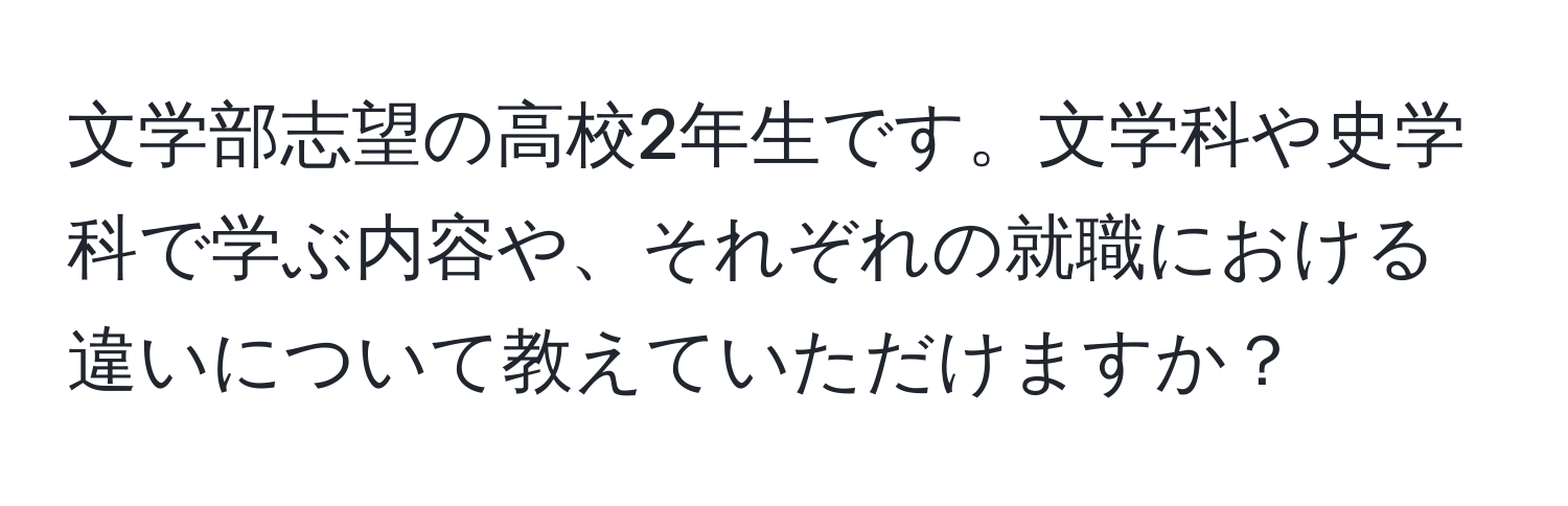 文学部志望の高校2年生です。文学科や史学科で学ぶ内容や、それぞれの就職における違いについて教えていただけますか？