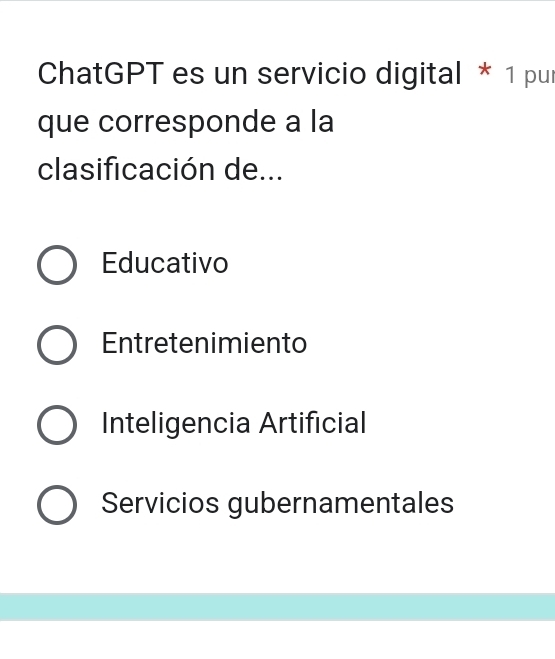 ChatGPT es un servicio digital * 1 pur
que corresponde a la
clasificación de...
Educativo
Entretenimiento
Inteligencia Artificial
Servicios gubernamentales