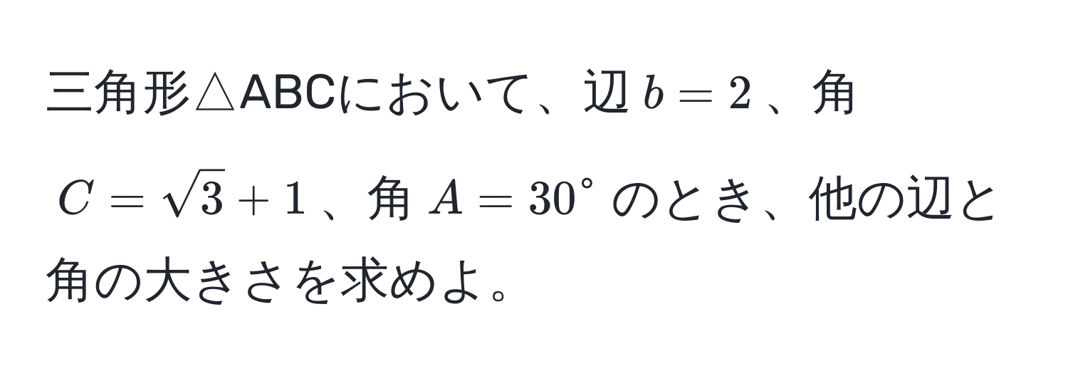 三角形△ABCにおいて、辺$b = 2$、角$C = sqrt(3) + 1$、角$A = 30°$のとき、他の辺と角の大きさを求めよ。