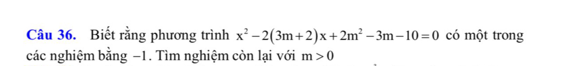 Biết rằng phương trình x^2-2(3m+2)x+2m^2-3m-10=0 có một trong 
các nghiệm bằng −1. Tìm nghiệm còn lại với m>0