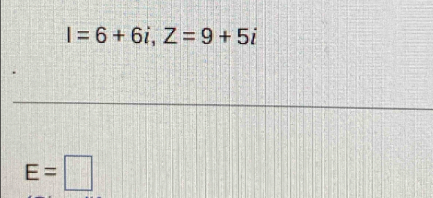 I=6+6i, Z=9+5i
E=□