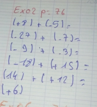 Ex02 p= ÷6
(+8)+(-5)=
(.27)+(.7)=
(-9)+(-3)=
|-18|+|+15|=
(14)+(+12)=
(+6)