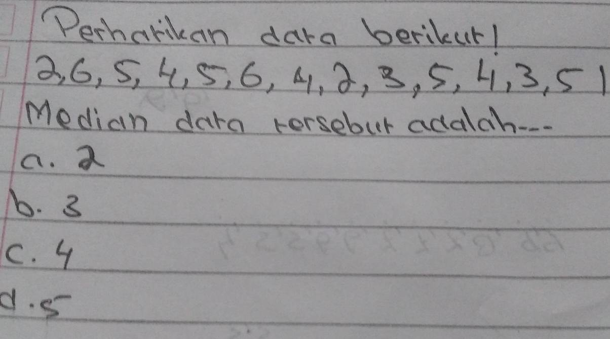 PPerharikan dara berikur!
3, 6, S, 4, 5, 6, 4, 3, 3, 5, 4, 3, 51
Median dara rorsebur adalch--
a. a
6. 3
C. 4
d. 5