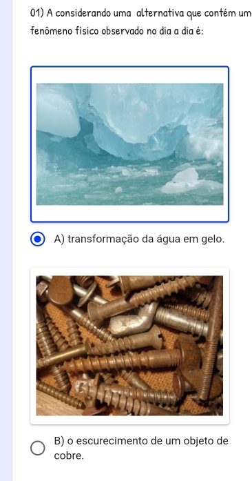 A considerando uma alternativa que contém um
fenômeno físico observado no dia a dia é:
A) transformação da água em gelo.
B) o escurecimento de um objeto de
cobre.