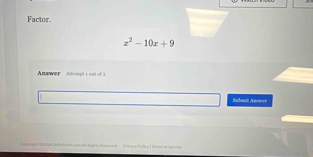 Factor.
x^2-10x+9
Answer Attempt 1 out of 2 
Submit Answer 
Conyright ©2024 DeitaMath.com All Rights Reserved Privacy Policy |Terms of Service