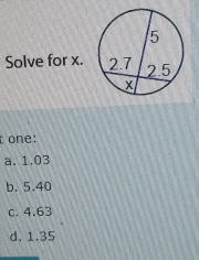 Solve for x.
t one:
a. 1.03
b. 5.40
c. 4.63
d. 1.35