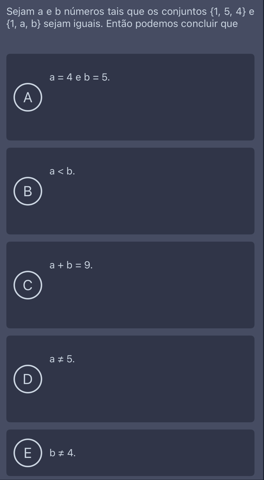 Sejam a e b números tais que os conjuntos  1,5,4 e
 1,a,b  sejam iguais. Então podemos concluir que
a=4 e b=5.
a.
B
a+b=9.
a!= 5.
D
E b!= 4.