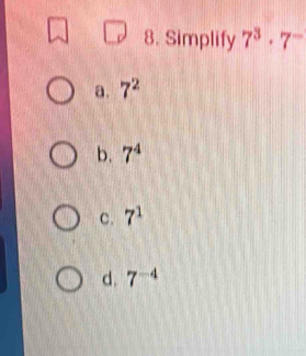 Simplify 7^3· 7^-
a. 7^2
b. 7^4
c. 7^1
d. 7^(-4)