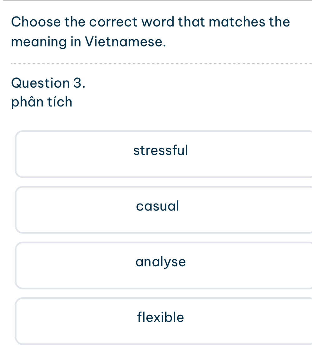 Choose the correct word that matches the
meaning in Vietnamese.
Question 3.
phân tích
stressful
casual
analyse
flexible