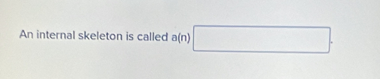 An internal skeleton is called a(n) □ .