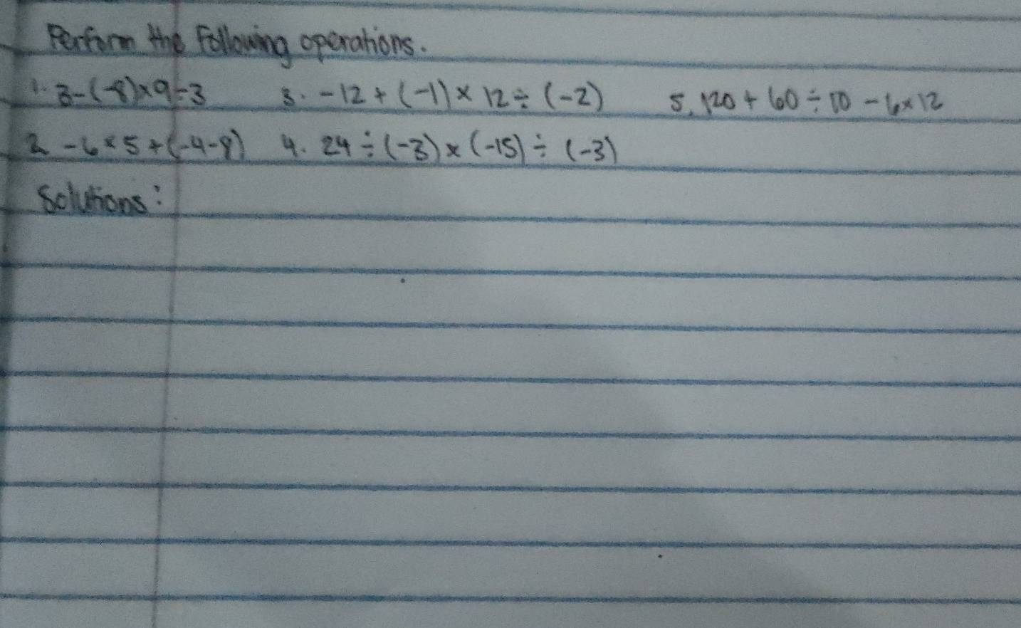 Perfom the Following operations.
3-(-8)* 9/ 3 8. -12+(-1)* 12/ (-2) s. 120+60/ 10-6* 12
2-6* 5+(-4-8) 4. 24/ (-3)* (-15)/ (-3)
solutons: