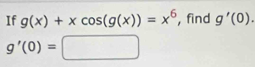 If g(x)+xcos (g(x))=x^6 , find g'(0).
g'(0)=□