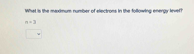 What is the maximum number of electrons in the following energy level?
n=3