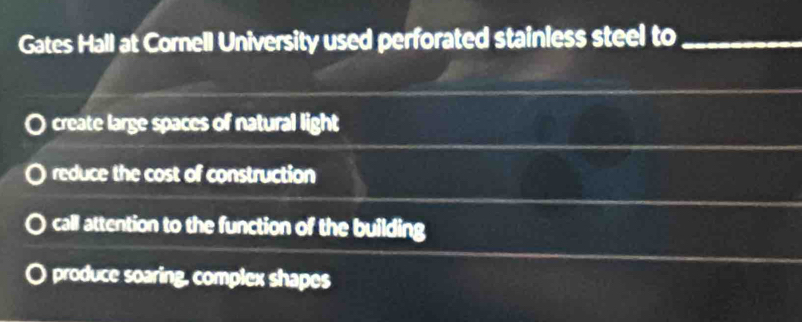 Gates Hall at Cornell University used perforated stainless steel to_
create large spaces of natural light
reduce the cost of construction
call attention to the function of the building
produce soaring, complex shapes