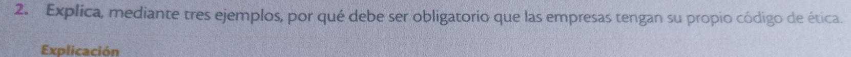 Explica, mediante tres ejemplos, por qué debe ser obligatorio que las empresas tengan su propio código de ética. 
Explicación