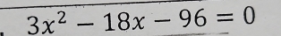 3x^2-18x-96=0