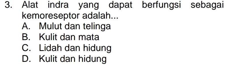 Alat indra yang dapat berfungsi sebagai
kemoreseptor adalah...
A. Mulut dan telinga
B. Kulit dan mata
C. Lidah dan hidung
D. Kulit dan hidung