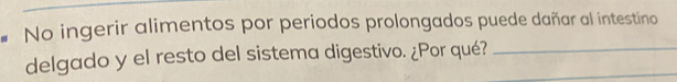 No ingerir alimentos por periodos prolongados puede dañar al intestino 
delgado y el resto del sistema digestivo. ¿Por qué?__