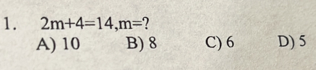 2m+4=14, m=
A) 10 B) 8 C) 6 D) 5