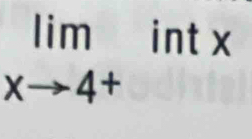 lim int x
xto 4+