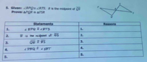 Given: ∠ RPQ≌ ∠ RTS I is the midpoint of overline QS
Provel △ PQR≌ △ TSR