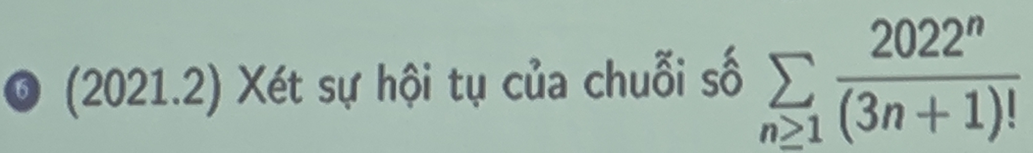 (2021.2) Xét sự hội tụ của chuỗi số sumlimits _n≥ 1 2022^n/(3n+1)! 