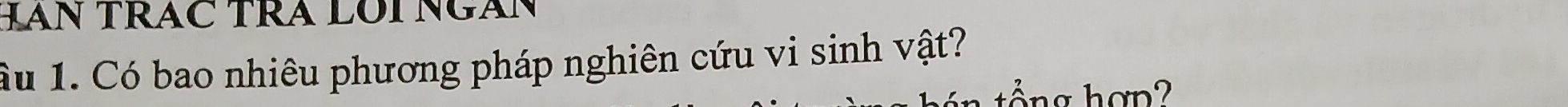 HAN TRAC TRA LOI NGAN 
Ấu 1. Có bao nhiêu phương pháp nghiên cứu vi sinh vật? 
ông hợ n