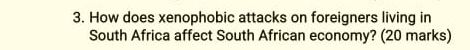 How does xenophobic attacks on foreigners living in 
South Africa affect South African economy? (20 marks)