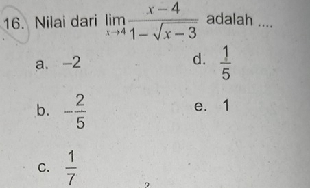 Nilai dari limlimits _xto 4 (x-4)/1-sqrt(x-3)  adalah ....
a. -2 d.  1/5 
b. - 2/5 
e. 1
C.  1/7 