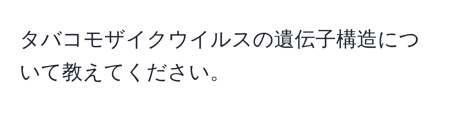 タバコモザイクウイルスの遺伝子構造について教えてください。